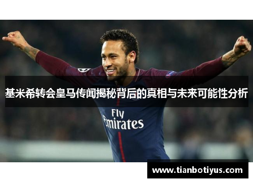 基米希转会皇马传闻揭秘背后的真相与未来可能性分析
