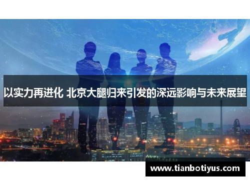 以实力再进化 北京大腿归来引发的深远影响与未来展望