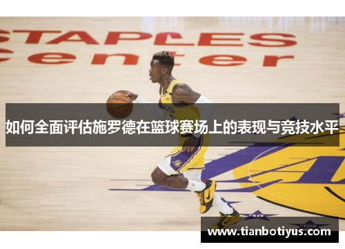 如何全面评估施罗德在篮球赛场上的表现与竞技水平