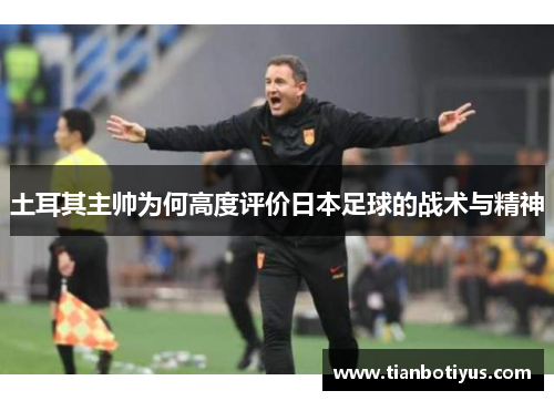 土耳其主帅为何高度评价日本足球的战术与精神
