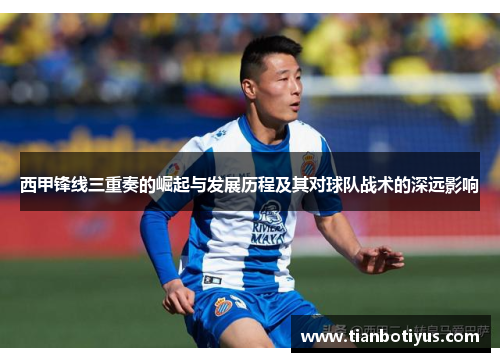 西甲锋线三重奏的崛起与发展历程及其对球队战术的深远影响