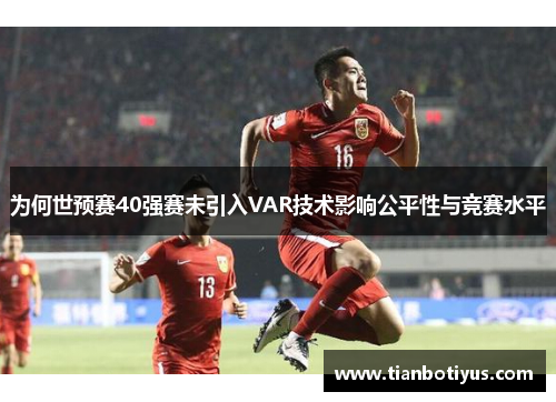 为何世预赛40强赛未引入VAR技术影响公平性与竞赛水平