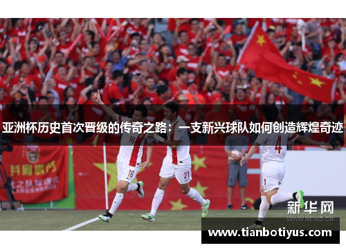 亚洲杯历史首次晋级的传奇之路：一支新兴球队如何创造辉煌奇迹