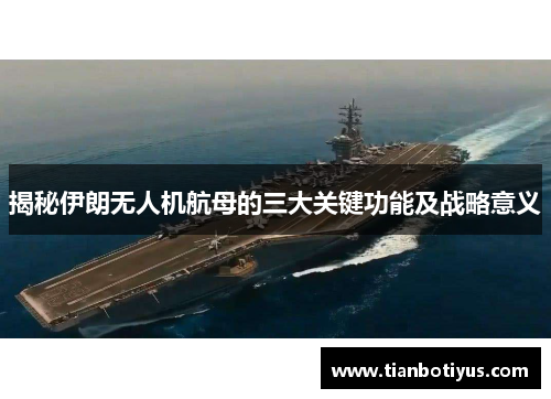 揭秘伊朗无人机航母的三大关键功能及战略意义