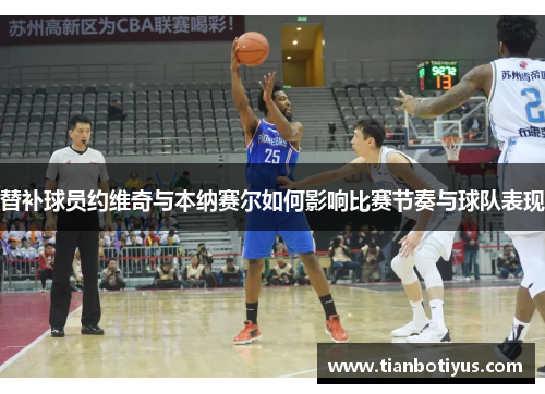 替补球员约维奇与本纳赛尔如何影响比赛节奏与球队表现