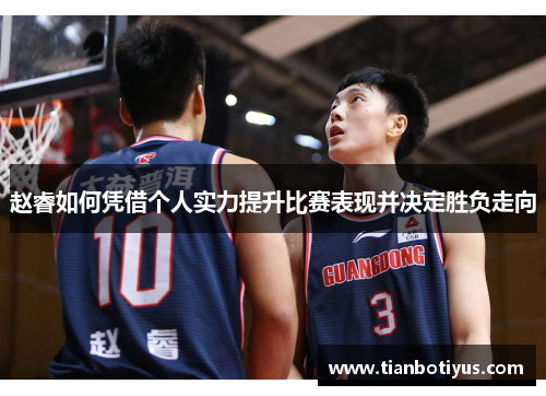 赵睿如何凭借个人实力提升比赛表现并决定胜负走向