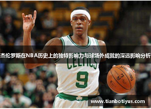 杰伦罗斯在NBA历史上的独特影响力与球场外成就的深远影响分析
