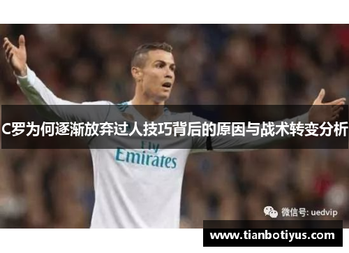 C罗为何逐渐放弃过人技巧背后的原因与战术转变分析