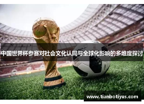 中国世界杯参赛对社会文化认同与全球化影响的多维度探讨