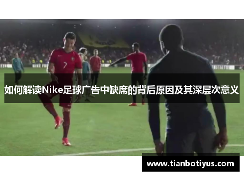 如何解读Nike足球广告中缺席的背后原因及其深层次意义