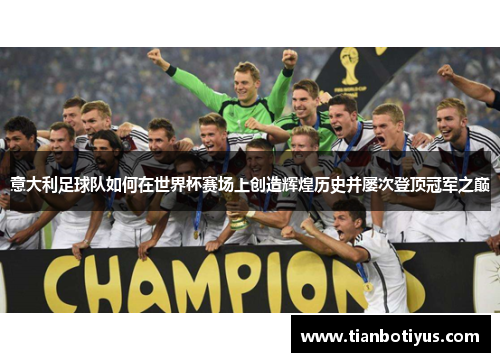 意大利足球队如何在世界杯赛场上创造辉煌历史并屡次登顶冠军之巅