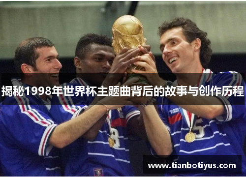 揭秘1998年世界杯主题曲背后的故事与创作历程