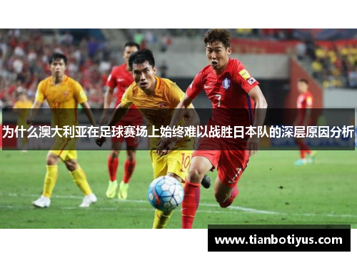 为什么澳大利亚在足球赛场上始终难以战胜日本队的深层原因分析