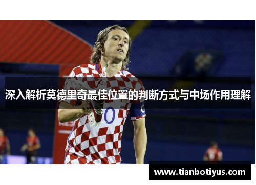 深入解析莫德里奇最佳位置的判断方式与中场作用理解